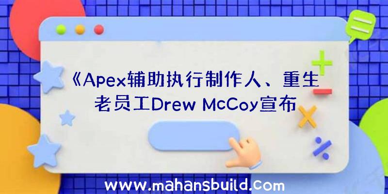 《Apex辅助执行制作人、重生老员工Drew